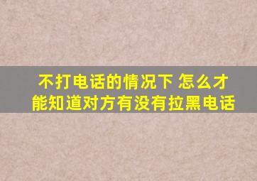 不打电话的情况下 怎么才能知道对方有没有拉黑电话